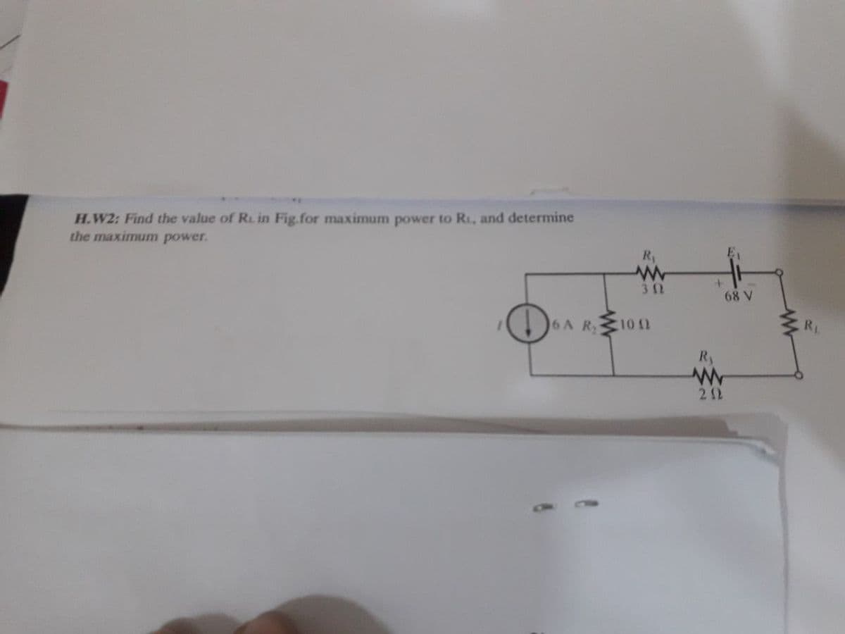 H.W2: Find the value of RL in Fig.for maximum power to R, and determine
the maximum power.
R
32
68 V
6A R
10
RL
Ry
22
