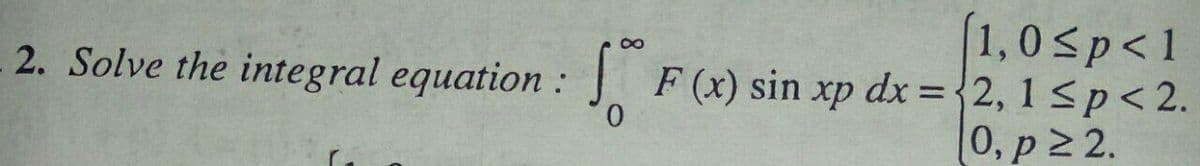 (1,0<p<1
F (x) sin xp dx ={2,1sp<2.
0, p2 2.
2. Solve the integral equation:
