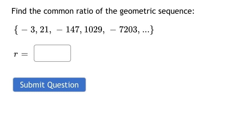 Find the common ratio of the geometric sequence:
{ - 3, 21,
147, 1029, – 7203, ...}
|
r =
Submit Question
