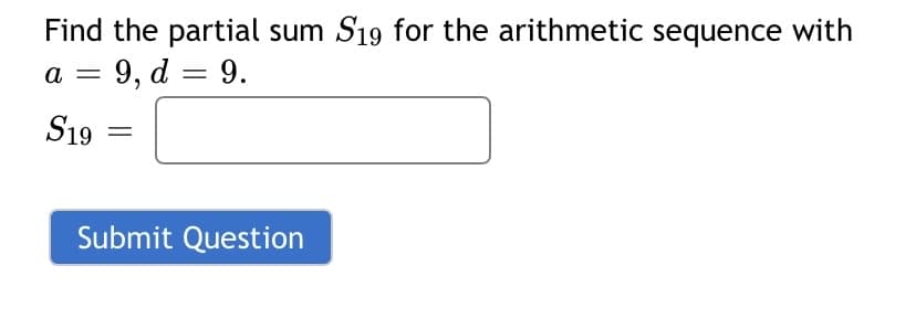 Find the partial sum S19 for the arithmetic sequence with
9, d = 9.
a
S19
Submit Question
