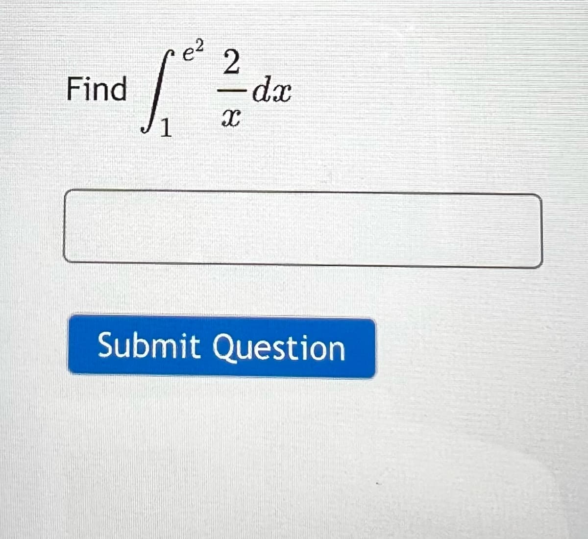 e²
Find
and [ ²2 dz
-dx
X
1
Submit Question