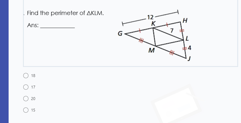 Find the perimeter of AKLM.
12
K
Ans:
G
7
M
:4
18
17
20
15
