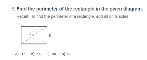 5. Find the perimeter of the rectangle in the given diagram.
Recall: To find the perimeter of a rectangle, add all of its sides.
15
A) 12
B) 36
C) 48
D) 42
