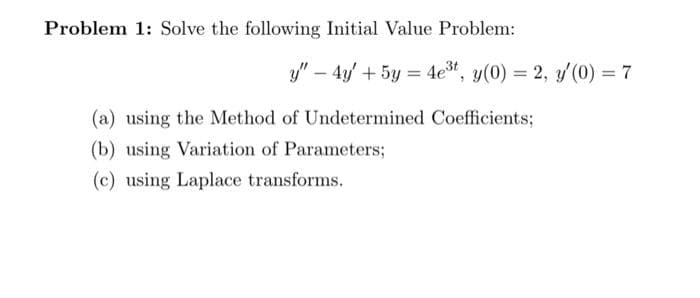 Problem 1: Solve the following Initial Value Problem:
y" – 4y' + 5y = 4e", y(0) = 2, y(0) = 7
%3D
%3D
(a) using the Method of Undetermined Coefficients;
(b) using Variation of Parameters;
(c) using Laplace transforms.
