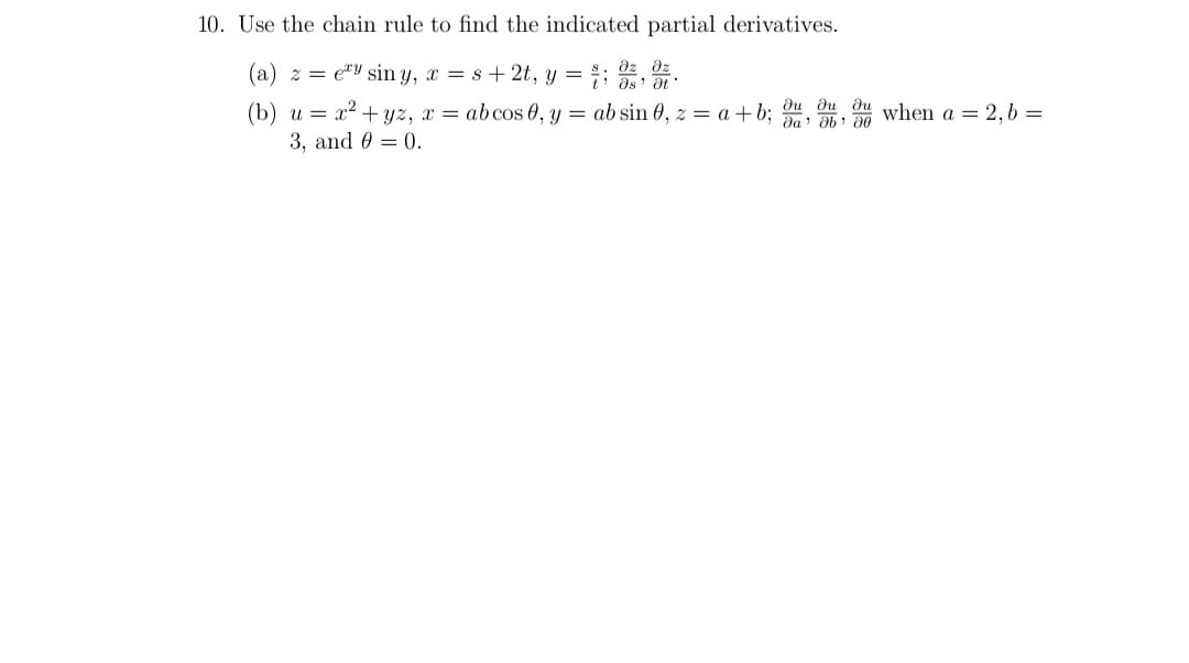 10. Use the chain rule to find the indicated partial derivatives.
(a) z = e"y sin y, x = s+ 2t, y =
dz dz
(b) u = x2 + yz, x = abcos 0, y = ab sin 0, z = a + b; du du du when a = 2,b =
3, and 0 = 0.
