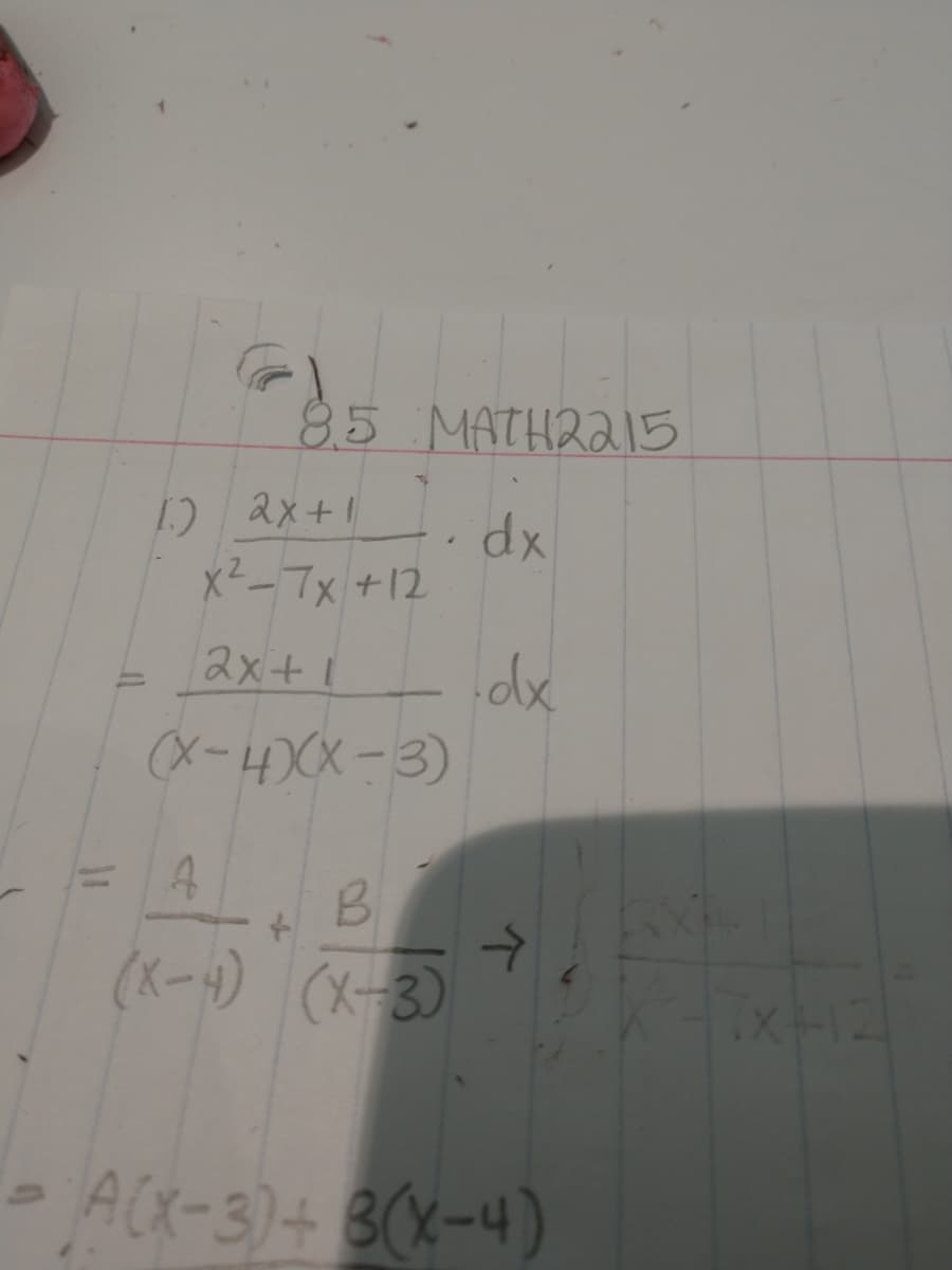 8.5 MATHRA15
1) 2x+1
dx
x²-7x +12
2x+1
%3D
(X-4)X-3)
(メー) (メ-3)
ACK-3)+ 3(X-4)
