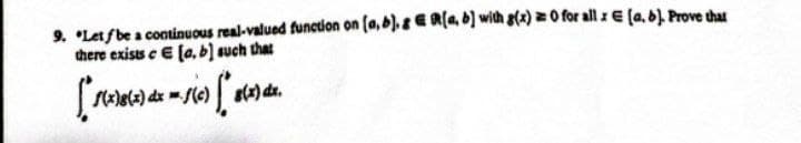 9. *Let f be a continuous real-valued function on (a, b). 8 €R[a, b] with g(x) = 0 for all x E (a, b). Prove that
there exists c [a, b] such that
[*S(x)8(x) dx = S(c) * 8(2) dx.