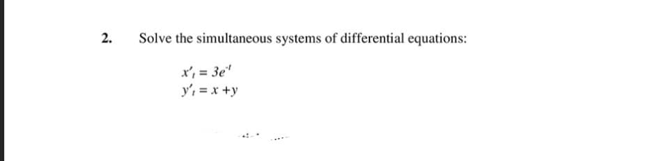 2.
Solve the simultaneous systems of differential equations:
x', = 3e"
y', = x +y
