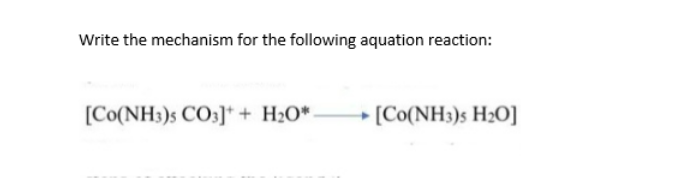 Write the mechanism for the following aquation reaction:
[Co(NH3)5 CO3]++ H₂O*
[Co(NH3)s H2O]