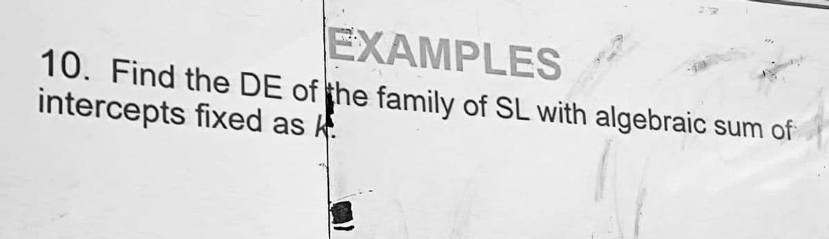 EXAMPLES
10. Find the DE of the family of SL with algebraic sum of
intercepts fixed as