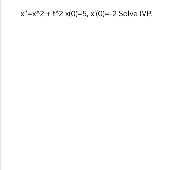 x"=x^2 + t^2 x(0)=5, x'(0)=-2 Solve IVP.