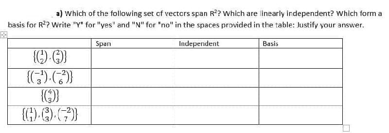 a) Which of the following set of vectors span R?? Which are linearly independent? Which form a
basis for R?? Write "Y" for "yes" and "N" for "no" in the spaces provided in the table: Justify your answer.
Span
Independent
Basis
