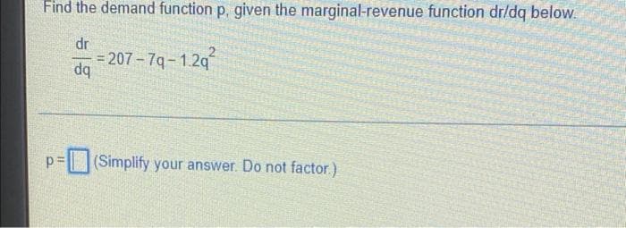 Find the demand function p, given the marginal-revenue function dr/dq below.
dr
= 207- 7q-1.2q
dq
(Simplify your answer. Do not factor.)
