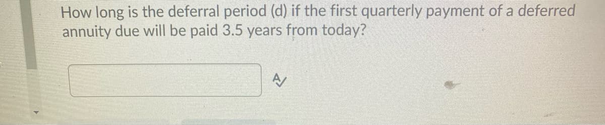 How long is the deferral period (d) if the first quarterly payment of a deferred
annuity due will be paid 3.5 years from today?
