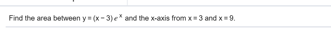 Find the area between y = (x - 3) eX and the x-axis from x = 3 and x
9.
