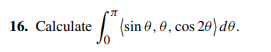 16. Calculate (sin 0 , 0 , cos 20) d0.
