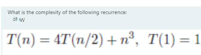 What is the complexity of the following recurrence:
T(n) = 4T(n/2) + n³, T(1) = 1
