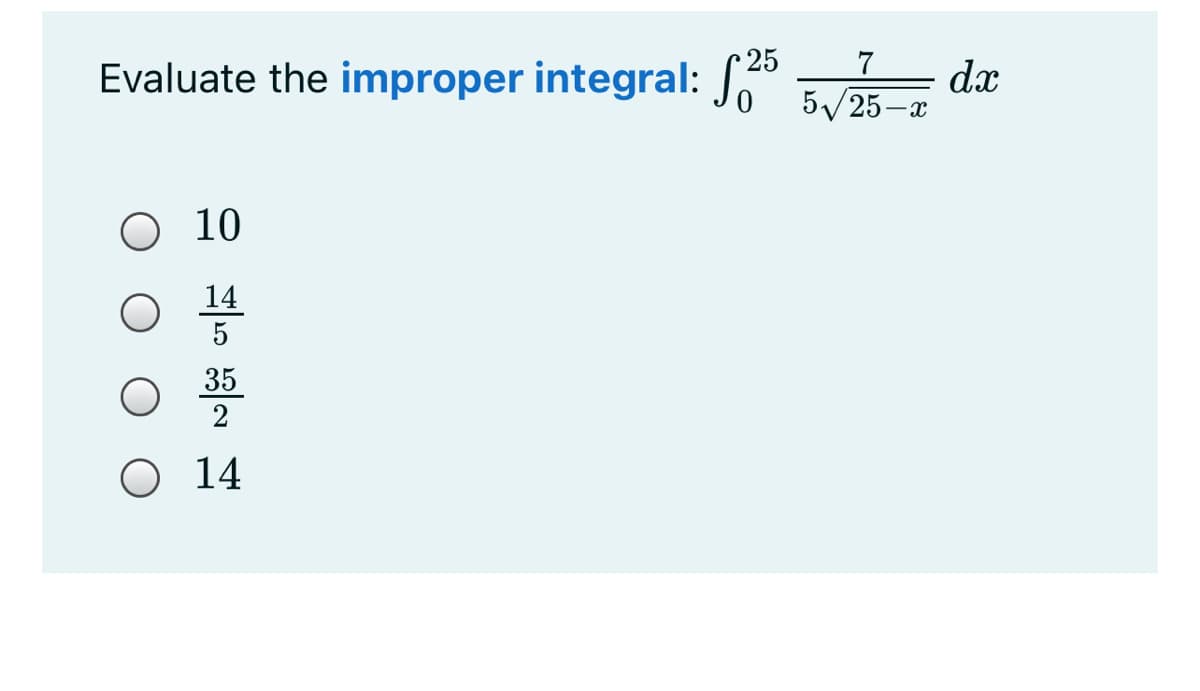 7
Evaluate the improper integral: S5
dx
5/25-x
O 10
14
35
O 14
