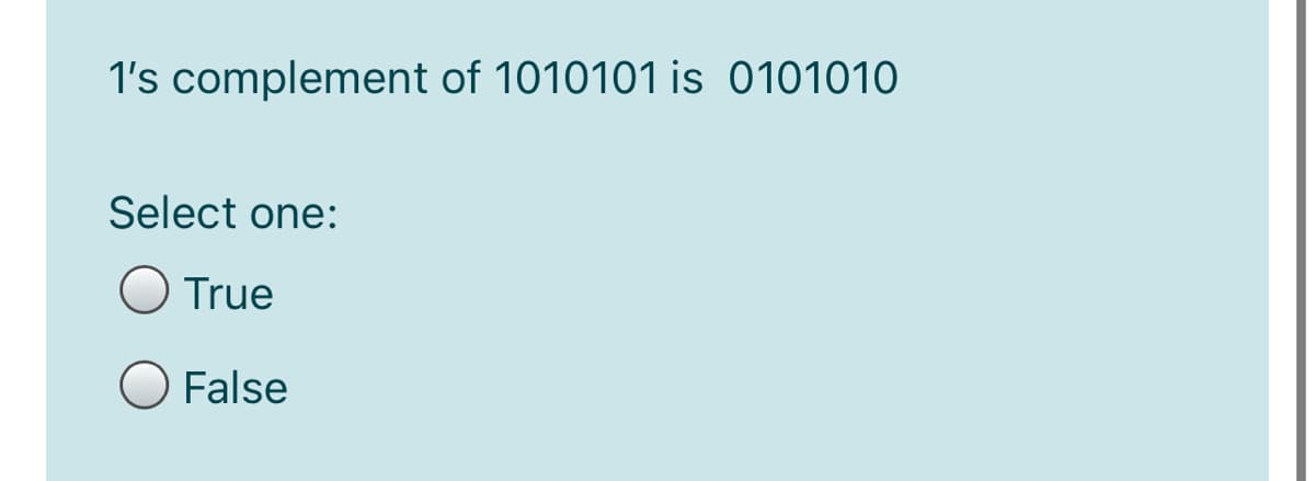 1's complement of 1010101 is 0101010
Select one:
True
O False
