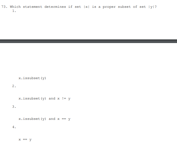 73. Which statement determines if set x is a proper subset of set lyl?
1.
2.
3.
4.
x.issubset (y)
x.issubset (y) and x != y
x.issubset (y) and x == y
x == y