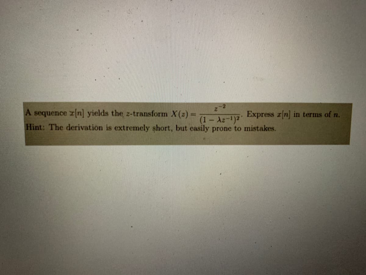 A sequence r[n] yields the z-transform X(z) =
(1-z-1)²
Hint: The derivation is extremely short, but easily prone to mistakes.
Express a[n] in terms of n.