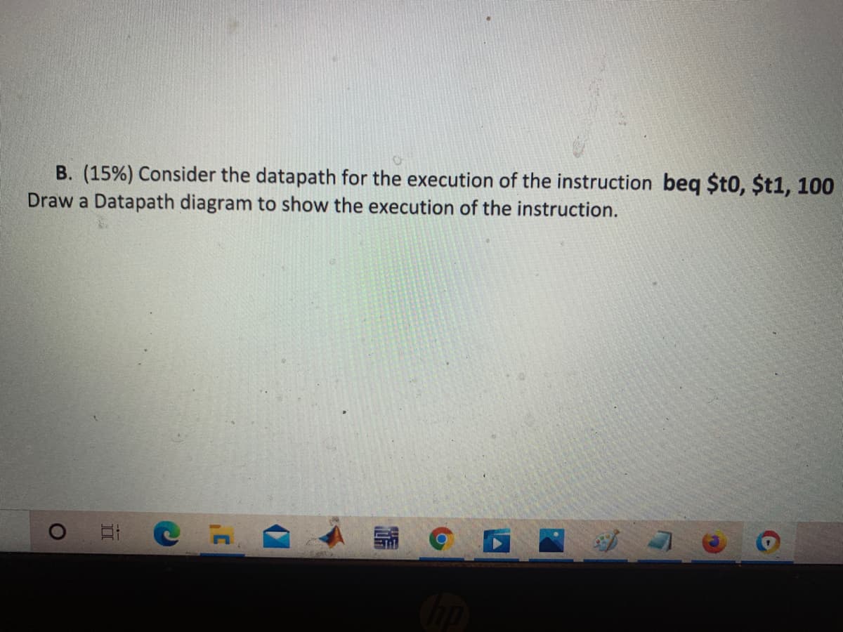 B. (15%) Consider the datapath for the execution of the instruction beq $t0, $t1, 100
Draw a Datapath diagram to show the execution of the instruction.
