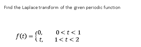 Find the Laplace transform of the given periodic function
(0,
0<t<1
f(t)
{ t,
1<t<2
