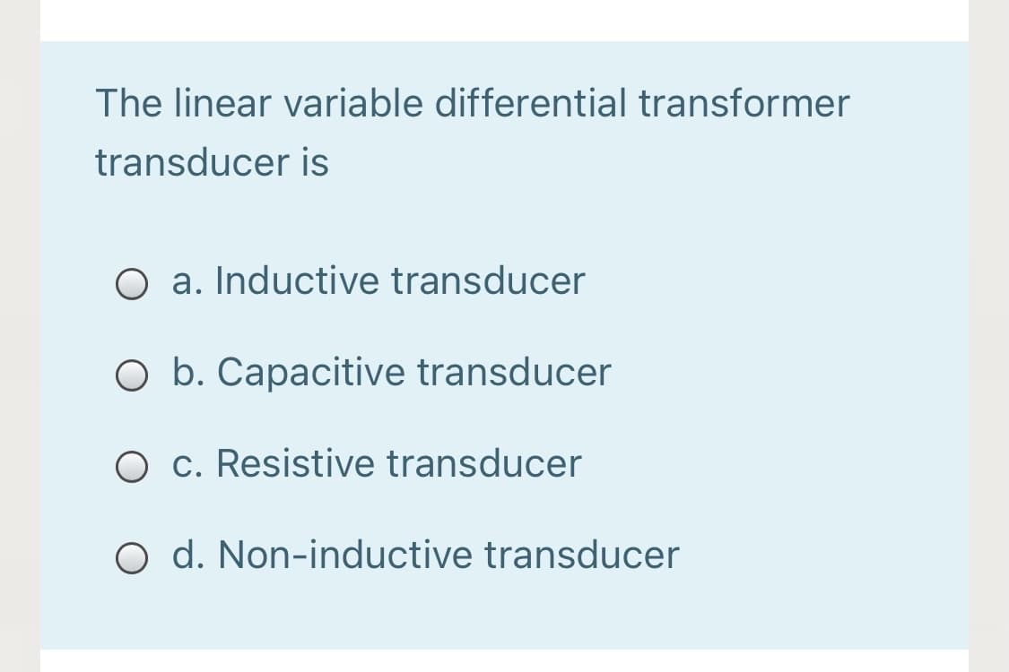 The linear variable differential transformer
transducer is
O a. Inductive transducer
O b. Capacitive transducer
O c. Resistive transducer
O d. Non-inductive transducer
