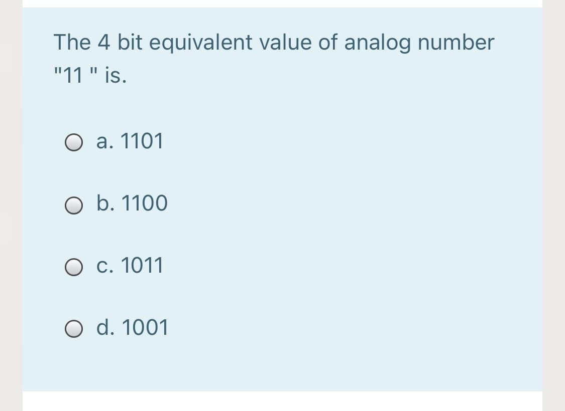 The 4 bit equivalent value of analog number
"11 " is.
O a. 1101
O b. 1100
O c. 1011
O d. 1001
