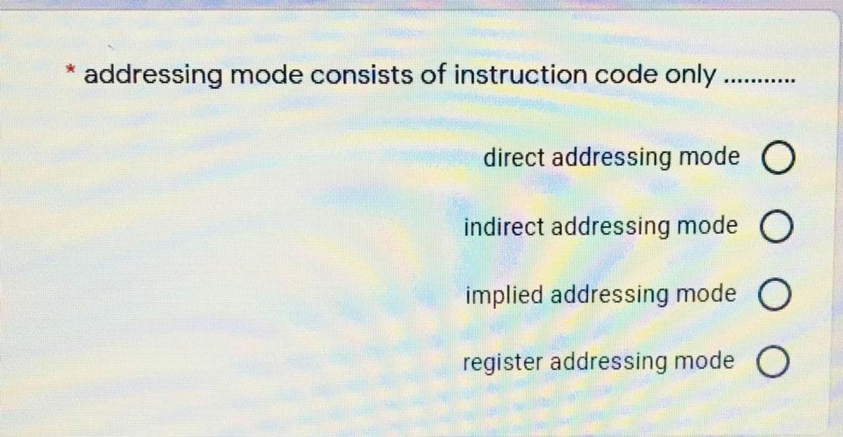 addressing mode consists of instruction code only.
........ ......
direct addressing mode O
indirect addressing mode
implied addressing mode O
register addressing mode O
