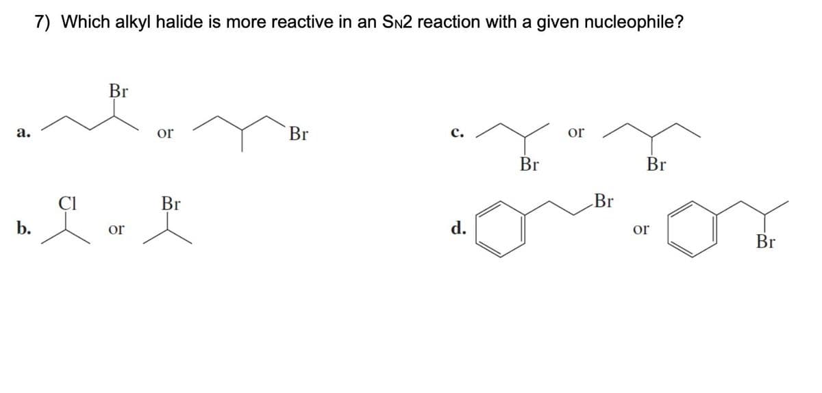 a.
7) Which alkyl halide is more reactive in an SN2 reaction with a given nucleophile?
Br
or
Br
C.
b.
or
Br
d.
Br
or
Br
Br
or
Br