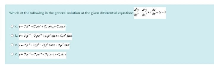 Which of the following is the general solution of the given differential equation:
+ 2y = 0
O a. y = Ce*+C,w' + C, cosx+ C, sunx
O b.y= Ce*+C,xe + Cze" cos x+ C,e" sinx
Oc.y-C,e"+ C,e +Ce" cosz+ Ce sinx
O d. y- Ce*+ C,xe*+C, cosx + C, sin x
