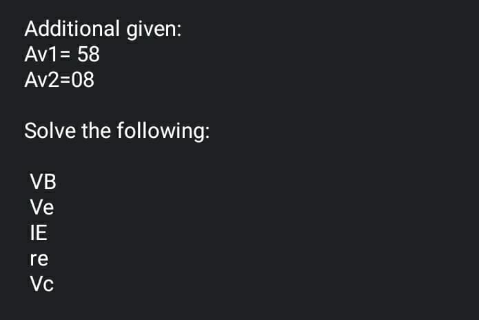 Additional given:
Av1= 58
Av2=08
Solve the following:
VB
Ve
IE
re
Vc
