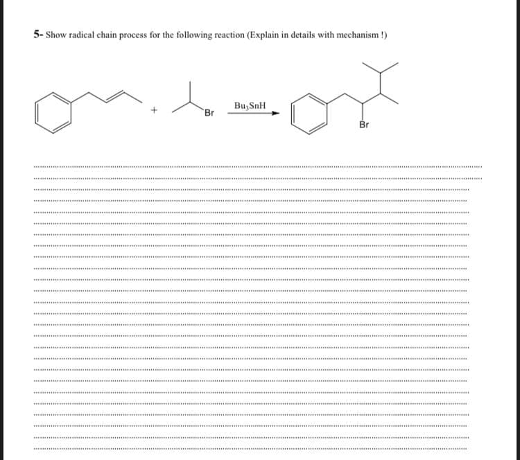 5- Show radical chain process for the following reaction (Explain in details with mechanism !)
onit
Bu, SnH
Br
Br
.......... .
..********...
.........
.......
............
........
...................
........ ....
**....... . ..
..... ...................
........ .
..........
*....
.........
................
.......
....... .
...... ....
..............
...........
......* *
*..***
...........
...........
...*..*...
