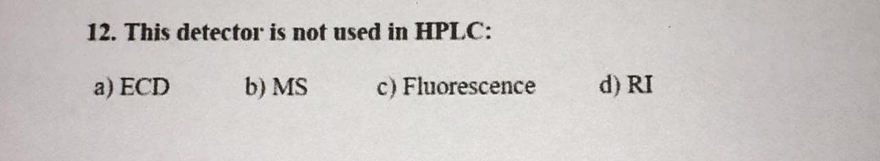 12. This detector is not used in HPLC:
a) ECD
b) MS
c) Fluorescence
d) RI
