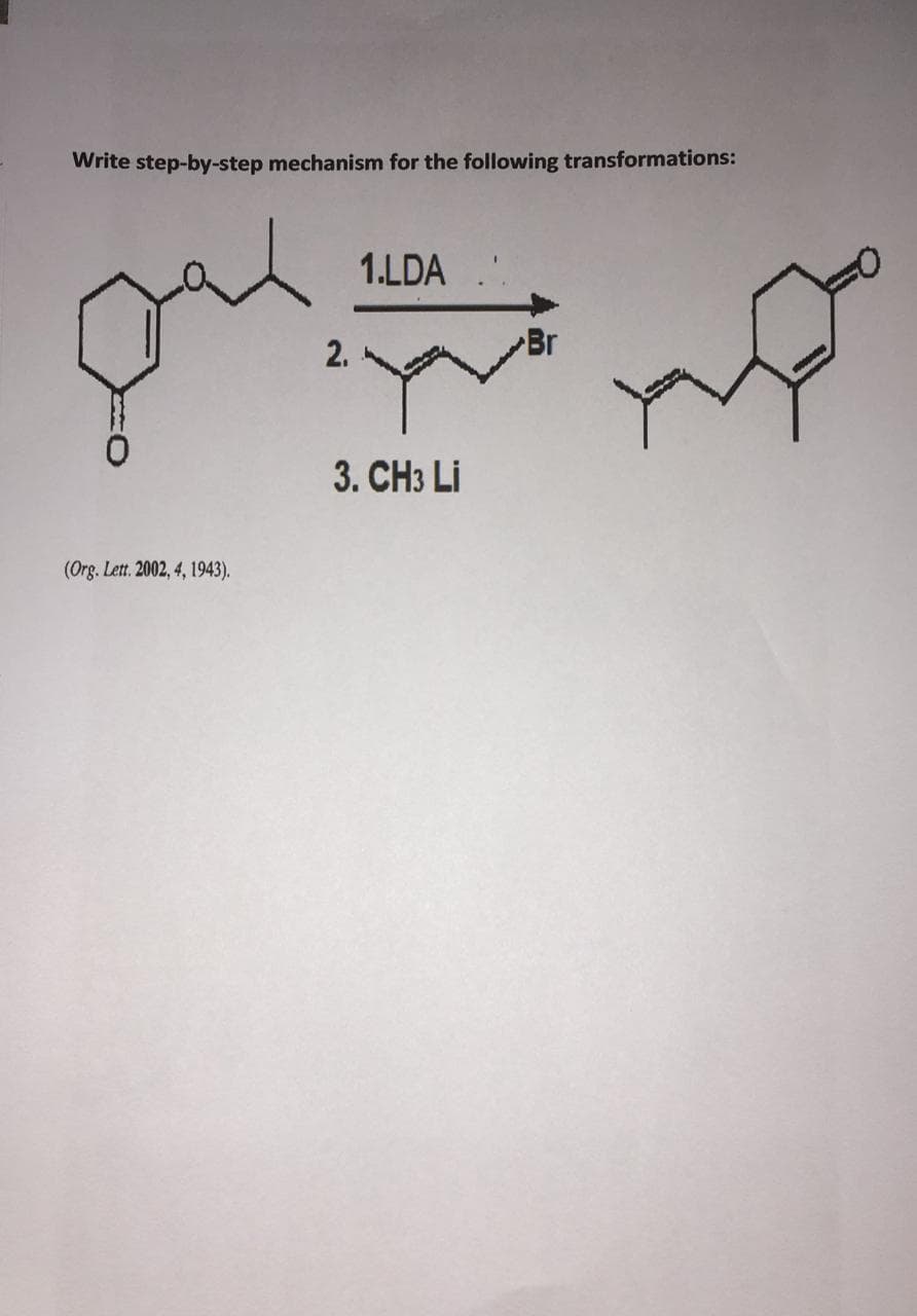 Write step-by-step mechanism for the following transformations:
1.LDA
2.
Br
3. CH3 Li
(Org. Lett. 2002, 4, 1943).
