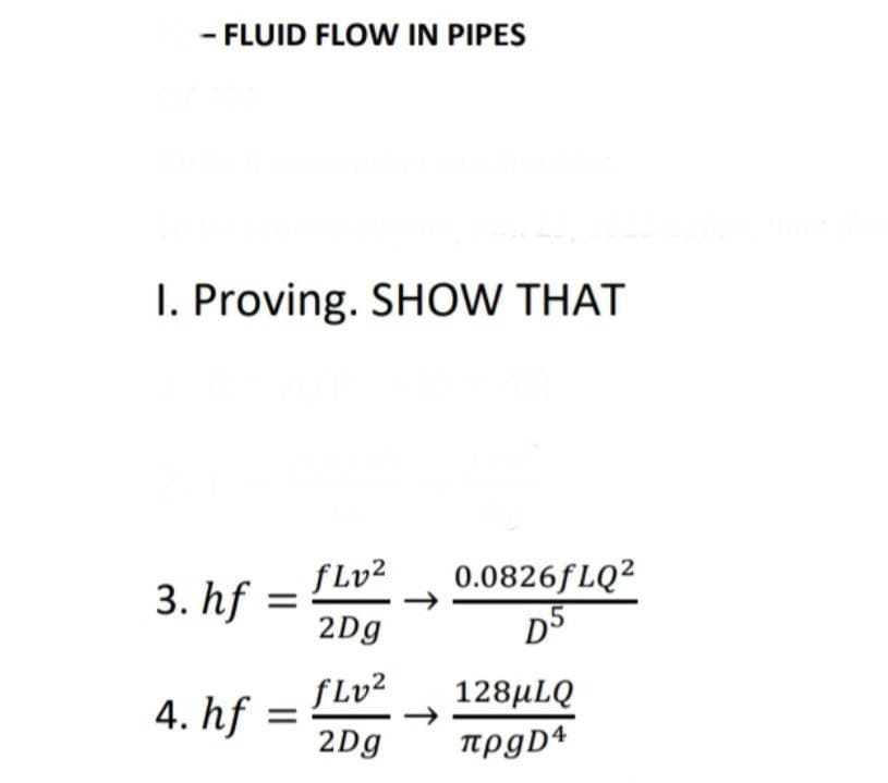 - FLUID FLOW IN PIPES
I. Proving. SHOW THAT
3. hf
4. hf: =
fLv²
2Dg
fLv²
2Dg
0.0826fLQ2
D5
128MLQ
πρgD4