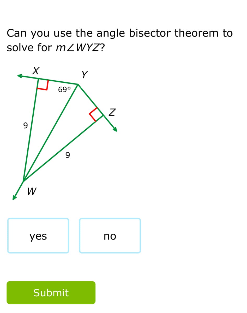 Can you use the angle bisector theorem to
solve for mZWYZ?
Y
69°
9
9.
W
yes
no
Submit
