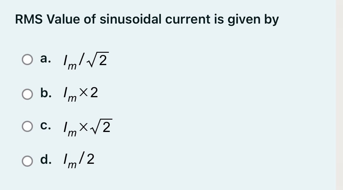 RMS Value of sinusoidal current is given by
O a. Im//2
b. I,x2
Ос.
c. ImX/2
O d. I/2
m
