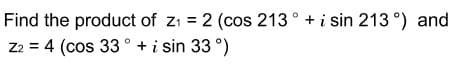 Find the product of z1 = 2 (cos 213° + i sin 213 °) and
Z2 = 4 (cos 33 ° + i sin 33 °)
%3D
