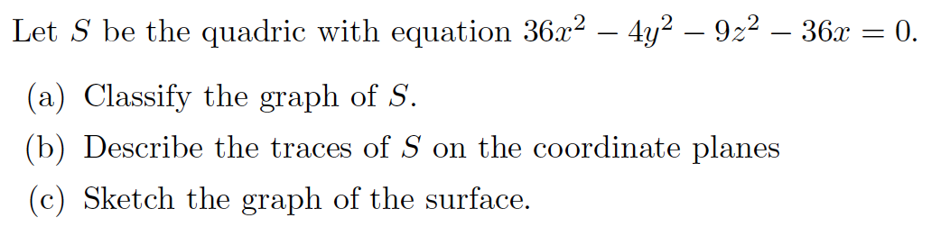 Let S be the quadric with equation 36x2 – 4y2 – 922 – 36x = 0.
%3D
(a) Classify the graph of S.
(b) Describe the traces of S on the coordinate planes
(c) Sketch the graph of the surface.
