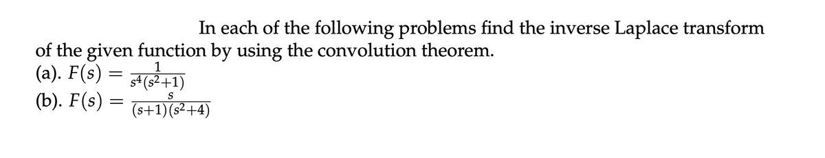 In each of the following problems find the inverse Laplace transform
of the given function by using the convolution theorem.
1
(a). F(s) = s² (s²+1)
(b). F(s) = (s+1) (s²+4)