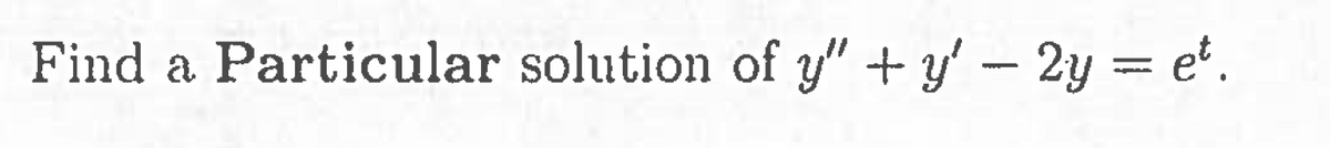 Find a Particular solution of y" + y' — 2y = et.
-