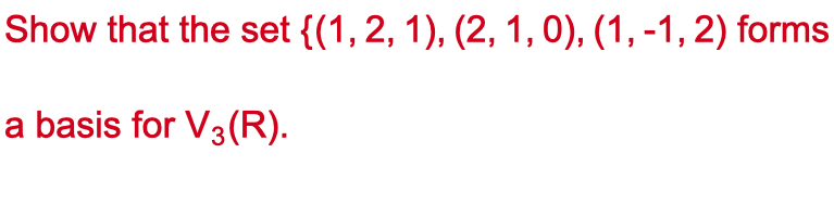 Show that the set {(1, 2, 1), (2, 1, 0), (1, -1, 2) forms
a basis for V3 (R).