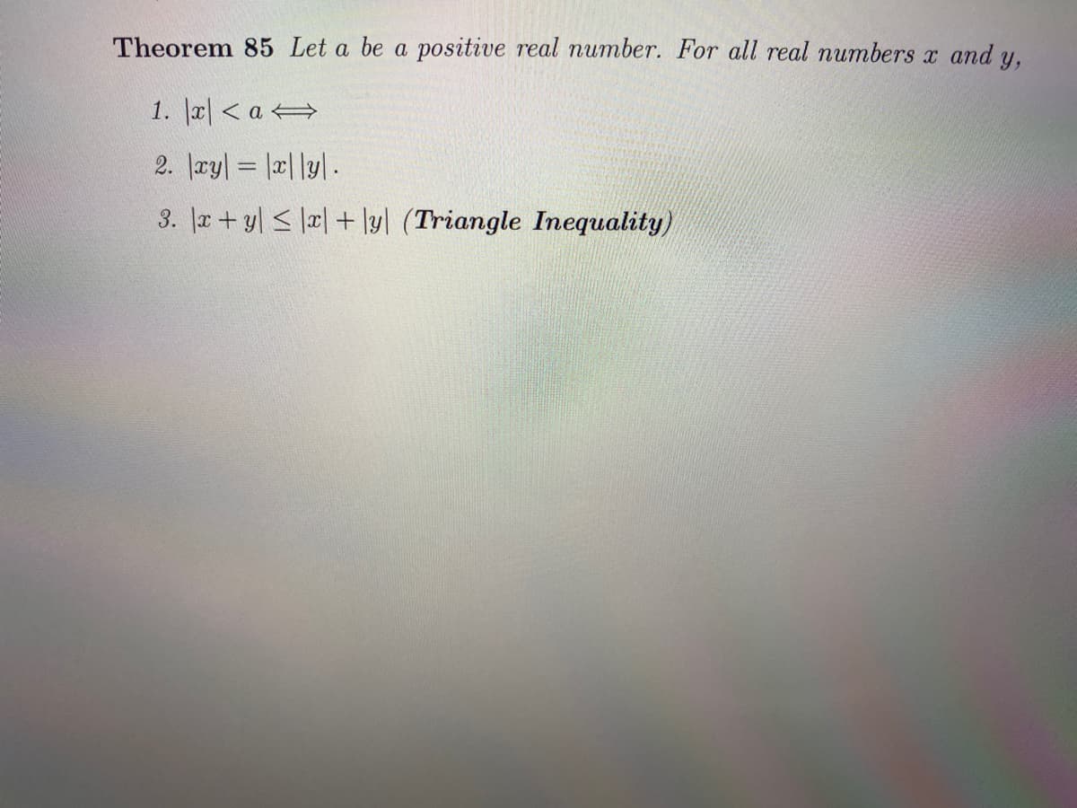 Theorem 85 Let a be a positive real number. For all real numbers x and y,
1. l리<a→
3. |a +yl < lx| + \yl (Triangle Inequality)
