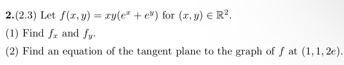 2.(2.3) Let f(x, y) = xy(e² + e³) for (x, y) = R².
(1) Find fx and fy.
(2) Find an equation of the tangent plane to the graph of ƒ at (1,1,2e).