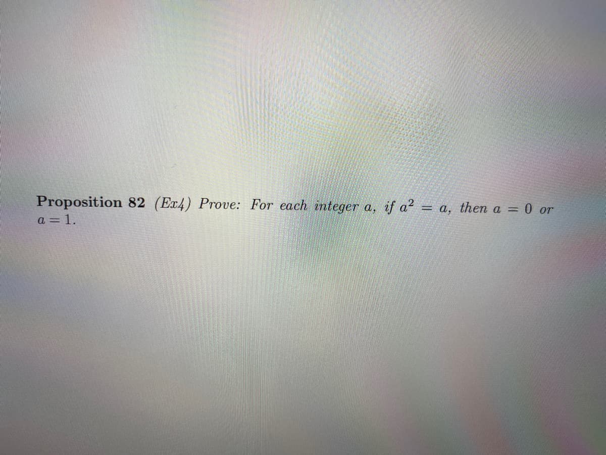 Proposition 82 (Ex4) Prove: For each integer a,
a = 1.
if a? = a, then a = 0 or
