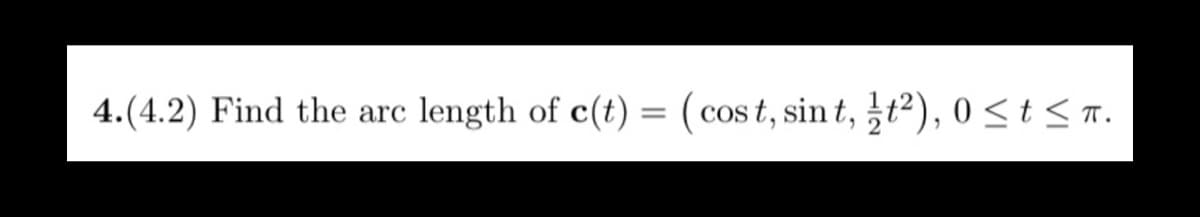 4.(4.2) Find the arc length of c(t) = (cost, sint, ½²), 0 ≤t≤π.