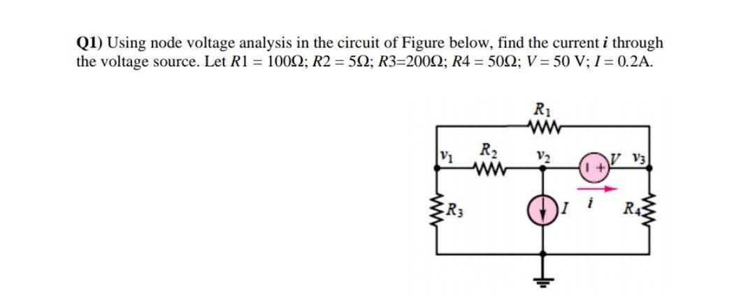 Q1) Using node voltage analysis in the circuit of Figure below, find the current i through
the voltage source. Let R1 = 1002; R2 = 52; R3=2002; R4 = 500; V = 50 V; I = 0.2A.
R1
R2
V2
V3
R3
i
R4
