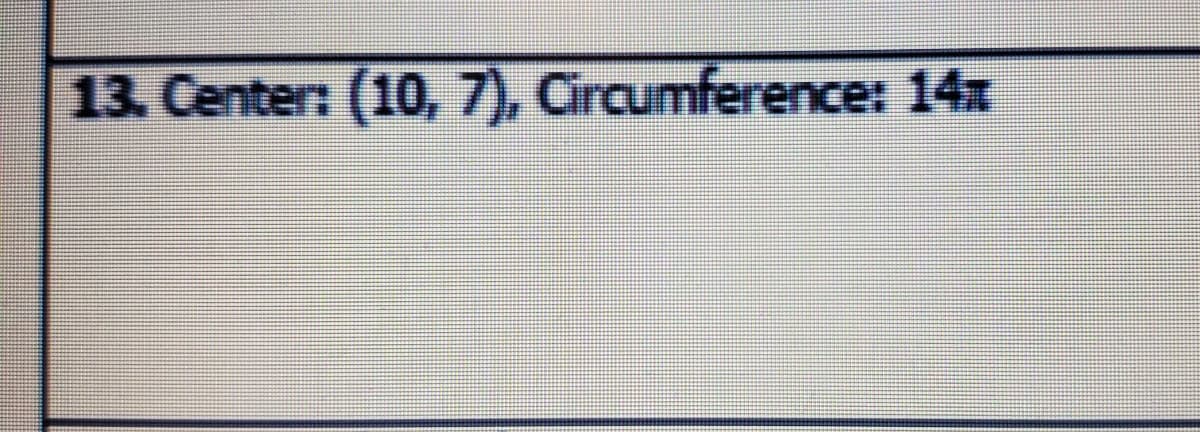 13. Center: (10, 7), Circumference: 14x
